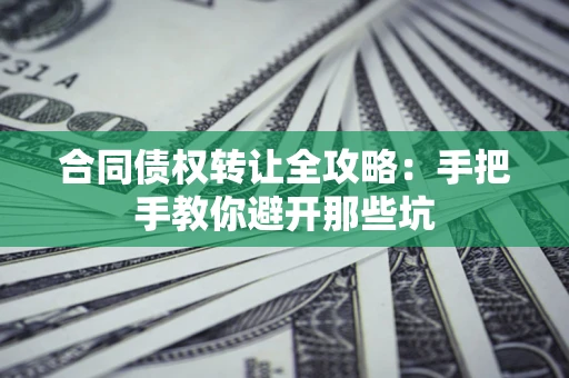 济南合同债权转让全攻略：手把手教你避开那些坑