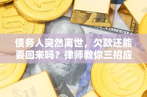 济南债务人突然离世，欠款还能要回来吗？律师教你三招应对