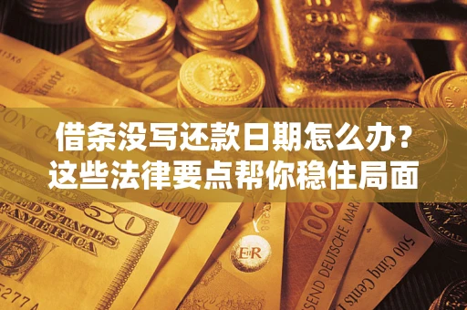 济南借条没写还款日期怎么办？这些法律要点帮你稳住局面