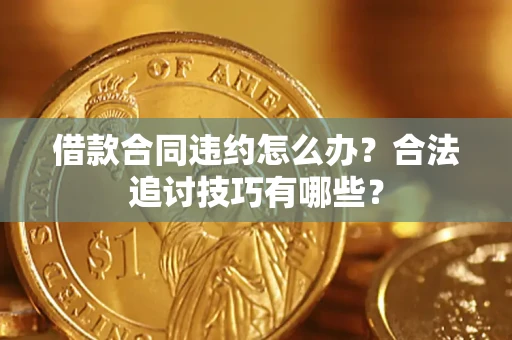 济南借款合同违约怎么办？合法追讨技巧有哪些？