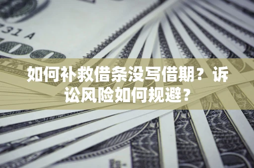 济南如何补救借条没写借期？诉讼风险如何规避？