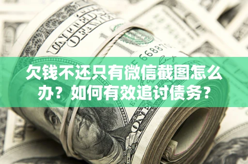 济南欠钱不还只有微信截图怎么办？如何有效追讨债务？