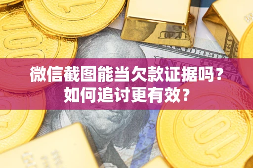 济南微信截图能当欠款证据吗？如何追讨更有效？