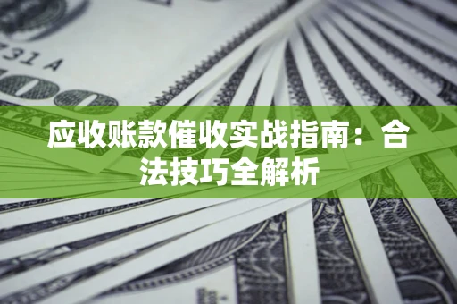 济南应收账款催收实战指南：合法技巧全解析