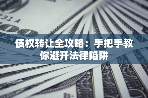 济南债权转让全攻略：手把手教你避开法律陷阱