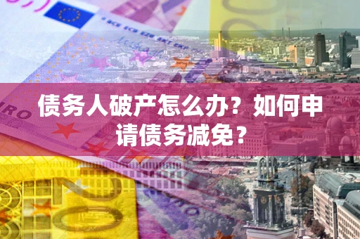 济南债务人破产怎么办？如何申请债务减免？