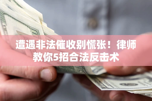 济南遭遇非法催收别慌张！律师教你5招合法反击术