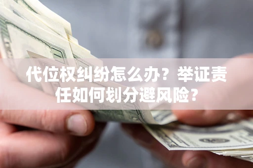 济南代位权纠纷怎么办？举证责任如何划分避风险？
