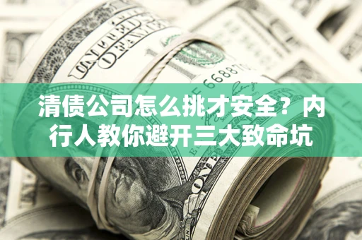 济南清债公司怎么挑才安全？内行人教你避开三大致命坑