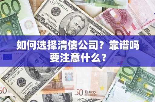 济南如何选择清债公司？靠谱吗要注意什么？