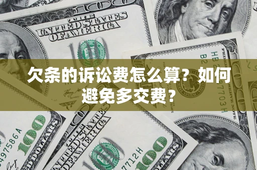 济南欠条的诉讼费怎么算？如何避免多交费？