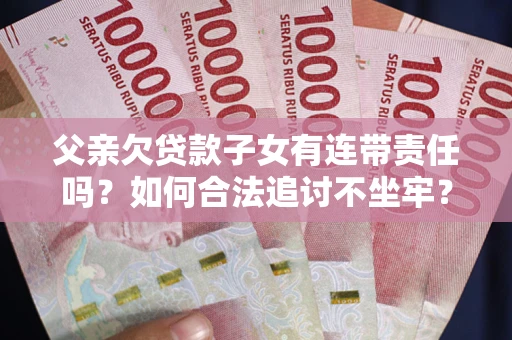 济南父亲欠贷款子女有连带责任吗？如何合法追讨不坐牢？
