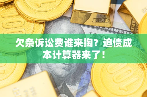 济南欠条诉讼费谁来掏？追债成本计算器来了！