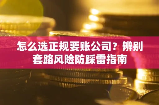 济南怎么选正规要账公司？辨别套路风险防踩雷指南