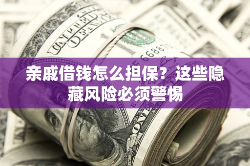 济南亲戚借钱怎么担保？这些隐藏风险必须警惕