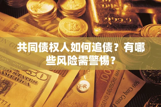 济南共同债权人如何追债？有哪些风险需警惕？
