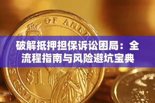 济南破解抵押担保诉讼困局:全流程指南与风险避坑宝典 济南破解抵押担保诉讼困局:全流程指南与风险避坑宝典