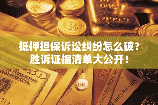 济南抵押担保诉讼纠纷怎么破？胜诉证据清单大公开！