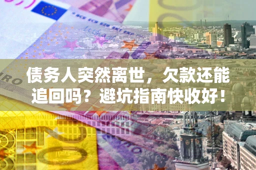 济南债务人突然离世，欠款还能追回吗？避坑指南快收好！