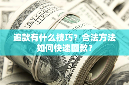 济南追款有什么技巧？合法方法如何快速回款？