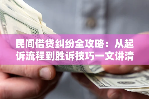 济南民间借贷纠纷全攻略：从起诉流程到胜诉技巧一文讲清