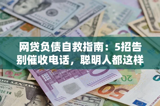 济南网贷负债自救指南：5招告别催收电话，聪明人都这样做