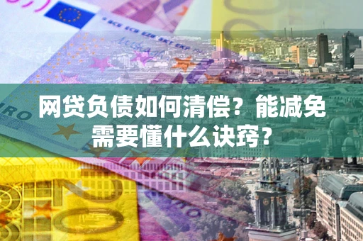 济南网贷负债如何清偿？能减免需要懂什么诀窍？
