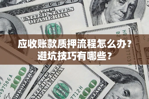 济南应收账款质押流程怎么办？避坑技巧有哪些？