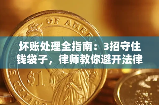 济南坏账处理全指南：3招守住钱袋子，律师教你避开法律雷区