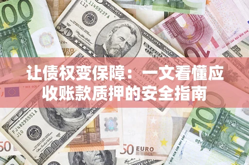 济南让债权变保障：一文看懂应收账款质押的安全指南