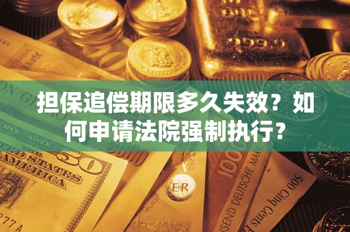 济南担保追偿期限多久失效？如何申请法院强制执行？