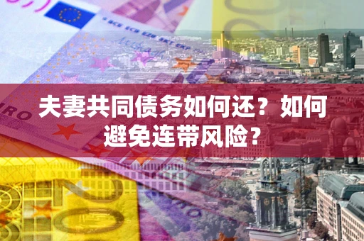 济南夫妻共同债务如何还？如何避免连带风险？