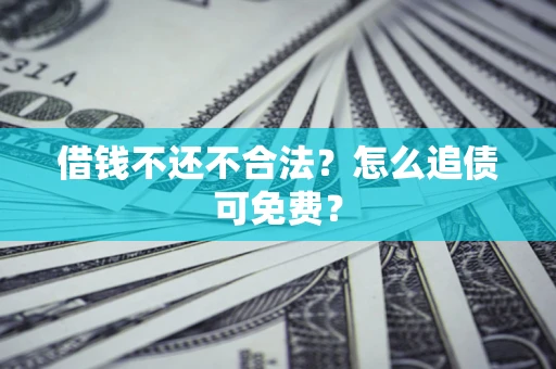济南借钱不还不合法？怎么追债可免费？