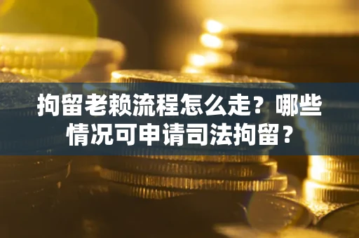 济南拘留老赖流程怎么走?哪些情况可申请司法拘留? 济南拘留老赖流程怎么走?哪些情况可申请司法拘留?