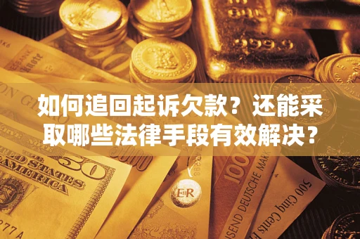 济南如何追回起诉欠款？还能采取哪些法律手段有效解决？