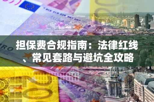 济南担保费合规指南：法律红线、常见套路与避坑全攻略