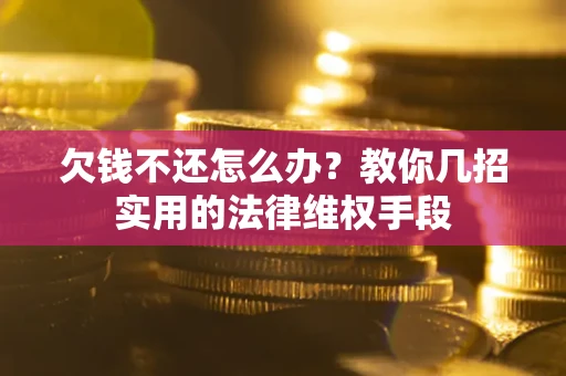 济南欠钱不还怎么办？教你几招实用的法律维权手段