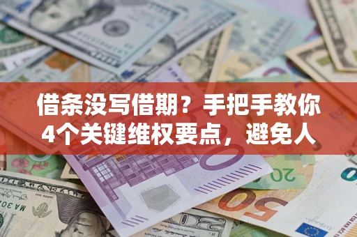 济南借条没写借期？手把手教你4个关键维权要点，避免人财两空