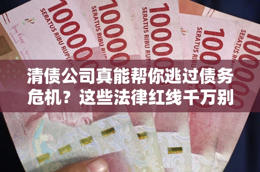 济南清债公司真能帮你逃过债务危机？这些法律红线千万别踩