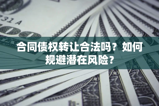 济南合同债权转让合法吗?如何规避潜在风险? 济南合同债权转让合法吗?如何规避潜在风险?