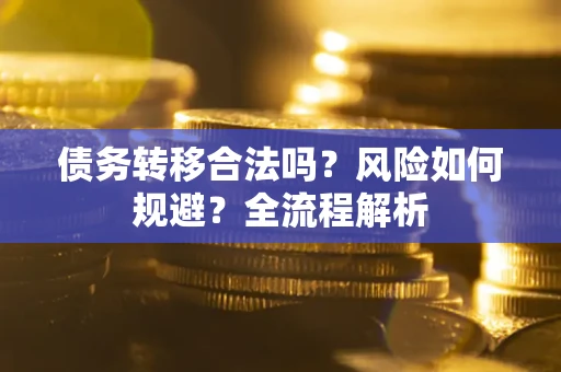 济南债务转移合法吗？风险如何规避？全流程解析