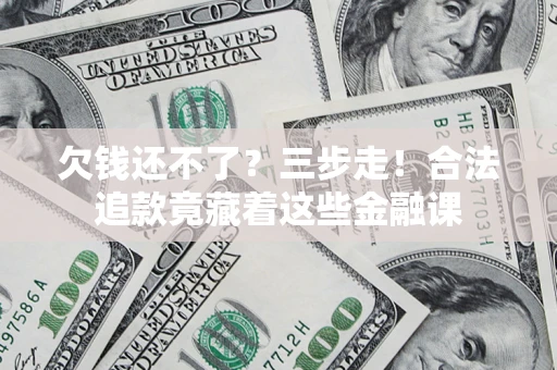 济南欠钱还不了？三步走！合法追款竟藏着这些金融课