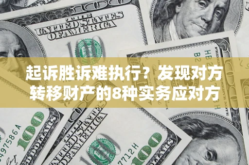 济南起诉胜诉难执行？发现对方转移财产的8种实务应对方案