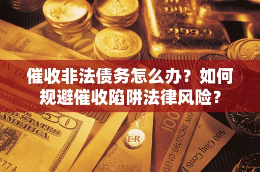 济南催收非法债务怎么办？如何规避催收陷阱法律风险？