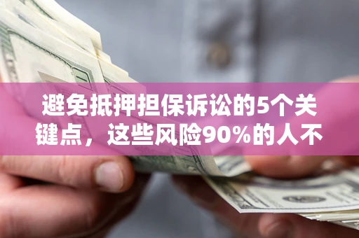 济南避免抵押担保诉讼的5个关键点，这些风险90%的人不知道！