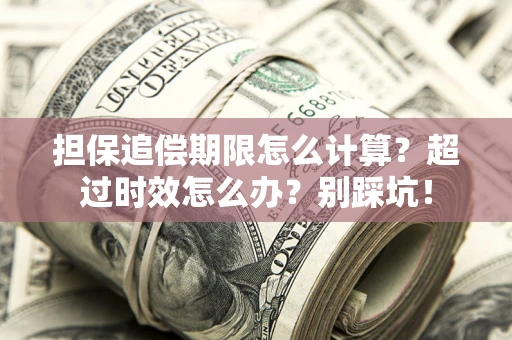 济南担保追偿期限怎么计算？超过时效怎么办？别踩坑！