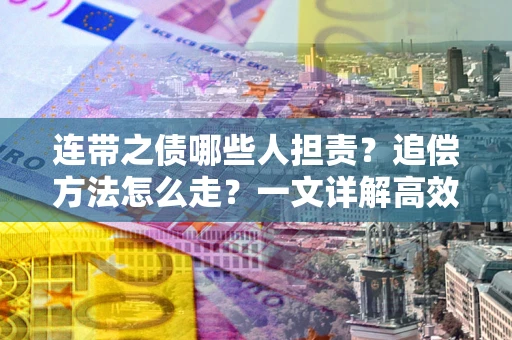 济南连带之债哪些人担责？追偿方法怎么走？一文详解高效维权流程