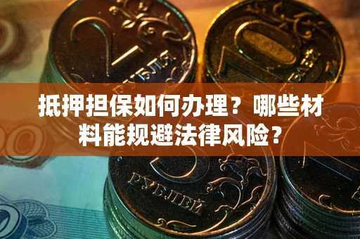 济南抵押担保如何办理？哪些材料能规避法律风险？