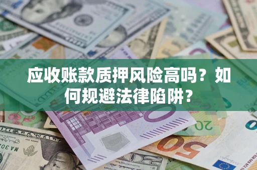 济南应收账款质押风险高吗？如何规避法律陷阱？