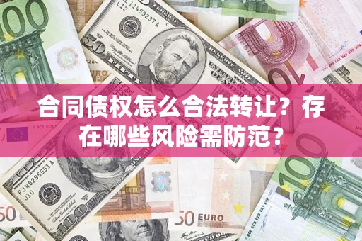 济南合同债权怎么合法转让？存在哪些风险需防范？